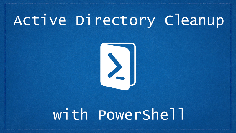 Cleanup Active Directory with PowerShell